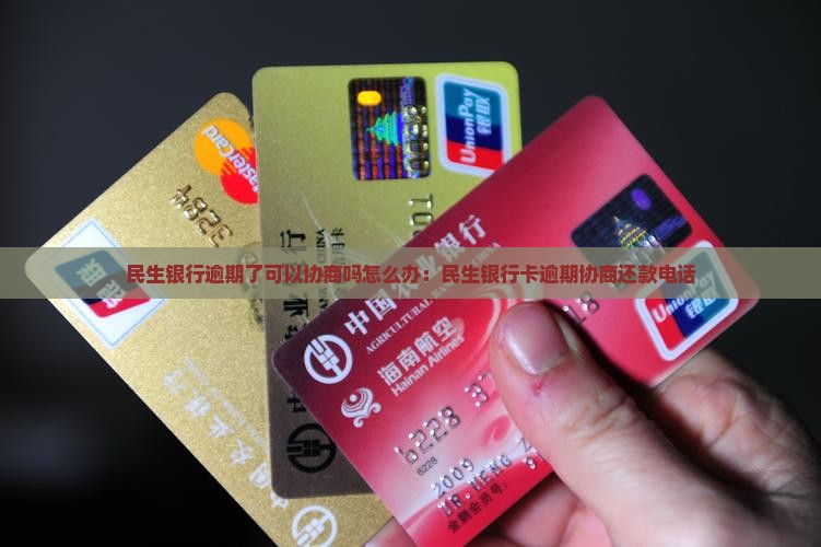 民生银行逾期了可以协商吗怎么办：民生银行卡逾期协商还款电话