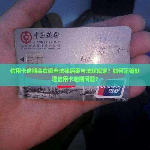信用卡逾期会有哪些法律后果与法规规定？如何正确处理信用卡逾期问题？