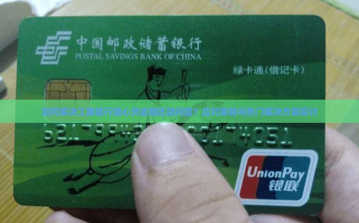 如何解决工商银行随心贷逾期还款问题？应对策略与热门解决方案探讨
