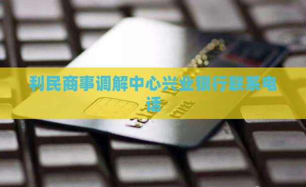 利民商事调解中心兴业银行联系电话