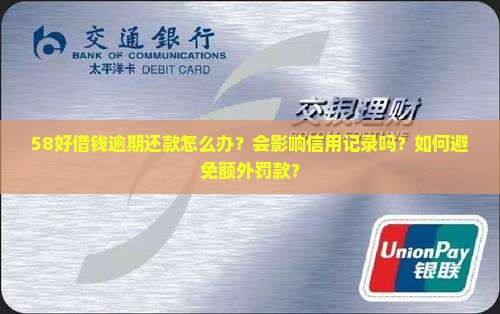 58好借钱逾期还款怎么办？会影响信用记录吗？如何避免额外罚款？