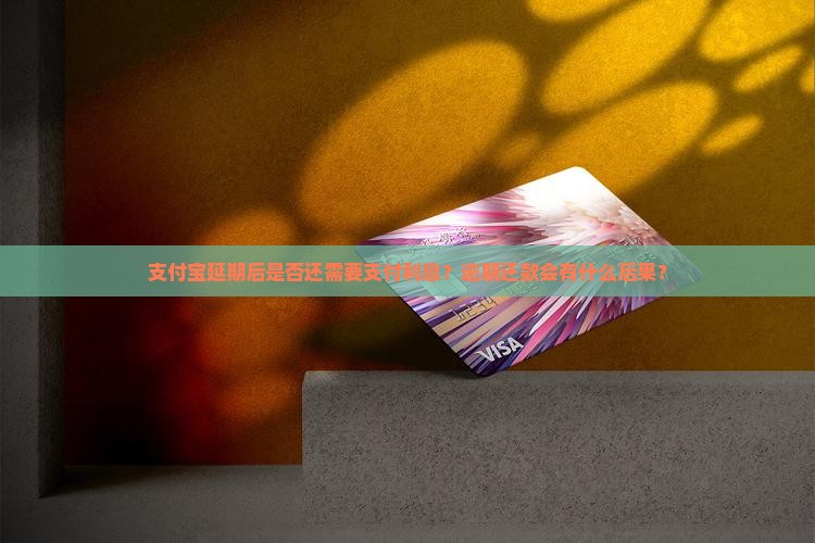 支付宝延期后是否还需要支付利息？逾期还款会有什么后果？
