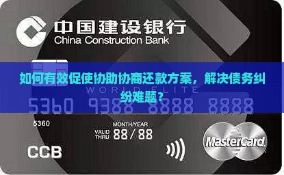 如何有效促使协助协商还款方案，解决债务纠纷难题？