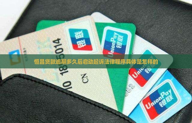 恒昌贷款逾期多久后启动起诉法律程序具体是怎样的