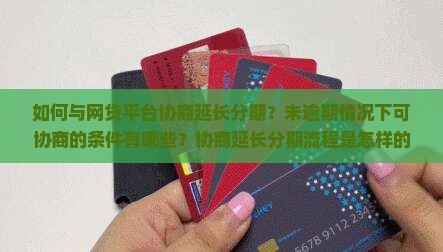 如何与网贷平台协商延长分期？未逾期情况下可协商的条件有哪些？协商延长分期流程是怎样的？