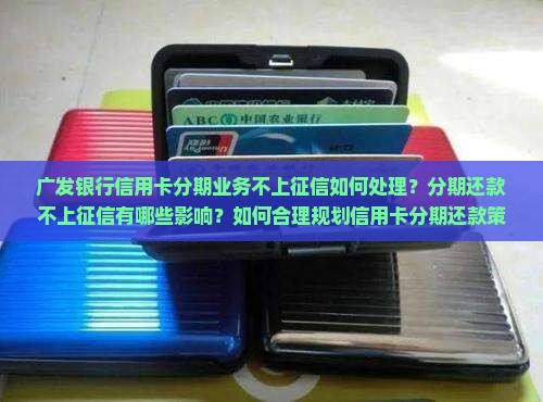 广发银行信用卡分期业务不上征信如何处理？分期还款不上征信有哪些影响？如何合理规划信用卡分期还款策略？