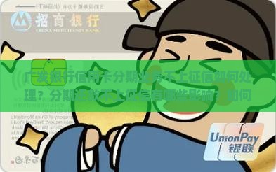广发银行信用卡分期业务不上征信如何处理？分期还款不上征信有哪些影响？如何合理规划信用卡分期还款策略？
