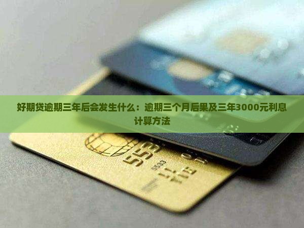 好期贷逾期三年后会发生什么：逾期三个月后果及三年3000元利息计算方法