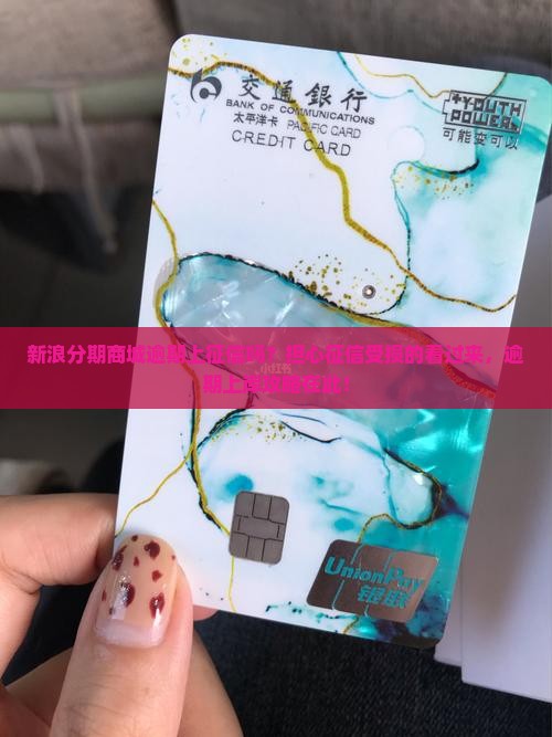 新浪分期商城逾期上征信吗？担心征信受损的看过来，逾期上岸攻略在此！
