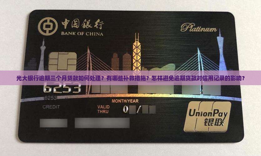 光大银行逾期三个月贷款如何处理？有哪些补救措施？怎样避免逾期贷款对信用记录的影响？