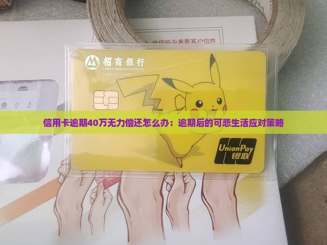 信用卡逾期40万无力偿还怎么办：逾期后的可悲生活应对策略