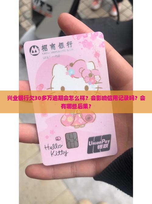 兴业银行欠30多万逾期会怎么样？会影响信用记录吗？会有哪些后果？