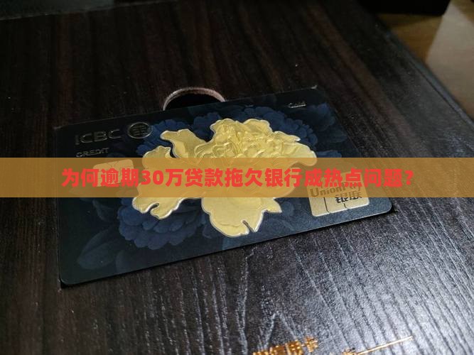 为何逾期30万贷款拖欠银行成热点问题？