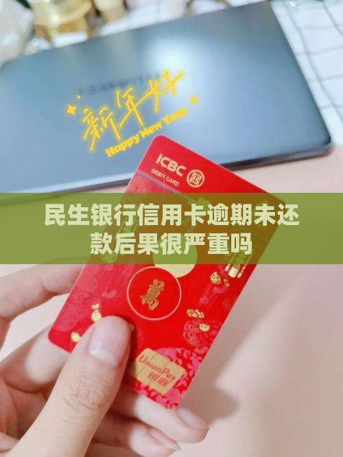 民生银行信用卡逾期未还款后果很严重吗