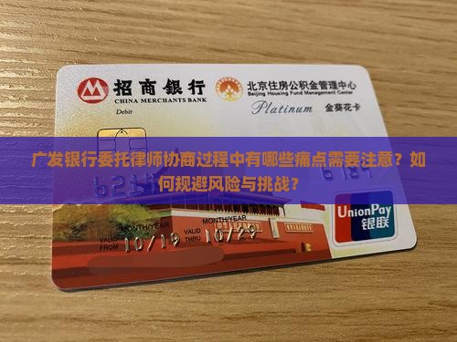 广发银行委托律师协商过程中有哪些痛点需要注意？如何规避风险与挑战？