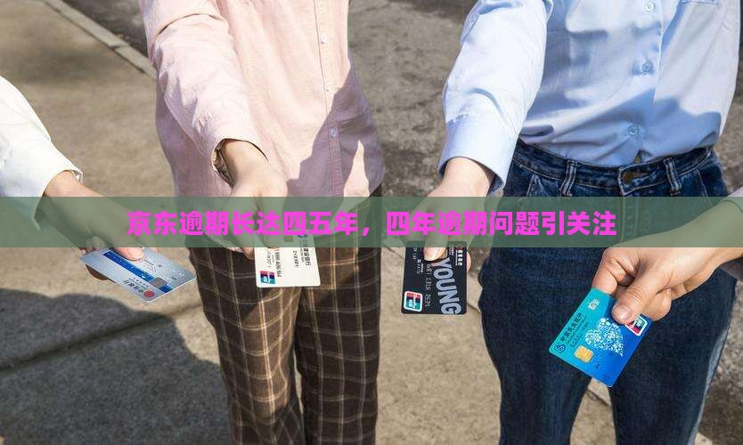 京东逾期长达四五年，四年逾期问题引关注