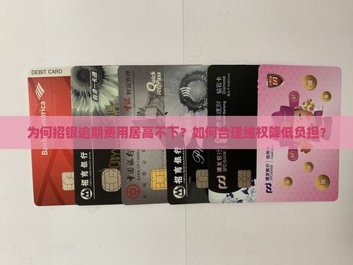 为何招银逾期费用居高不下？如何合理维权降低负担？
