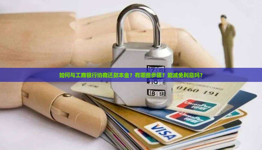 如何与工商银行协商还款本金？有哪些步骤？能减免利息吗？