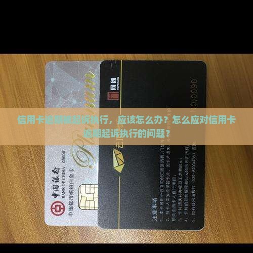 信用卡逾期被起诉执行，应该怎么办？怎么应对信用卡逾期起诉执行的问题？