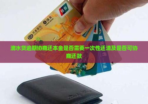 滴水贷逾期协商还本金是否需要一次性还清及是否可协商还款