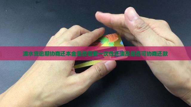 滴水贷逾期协商还本金是否需要一次性还清及是否可协商还款