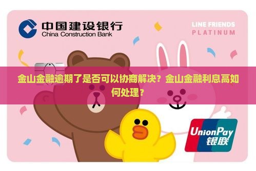 金山金融逾期了是否可以协商解决？金山金融利息高如何处理？