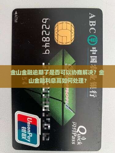 金山金融逾期了是否可以协商解决？金山金融利息高如何处理？