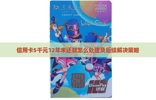 信用卡5千元12年未还款怎么处理及后续解决策略