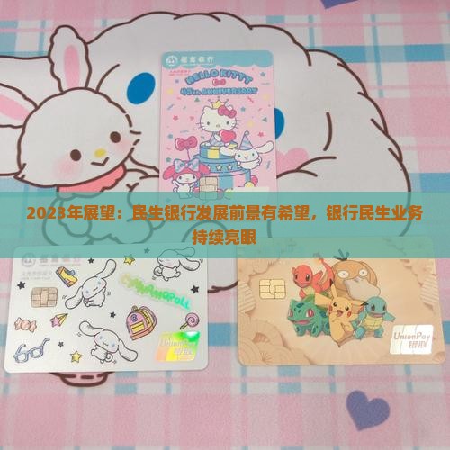 2023年展望：民生银行发展前景有希望，银行民生业务持续亮眼