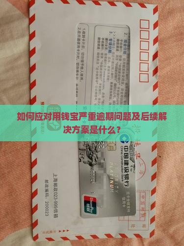 如何应对用钱宝严重逾期问题及后续解决方案是什么？