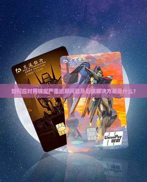 如何应对用钱宝严重逾期问题及后续解决方案是什么？