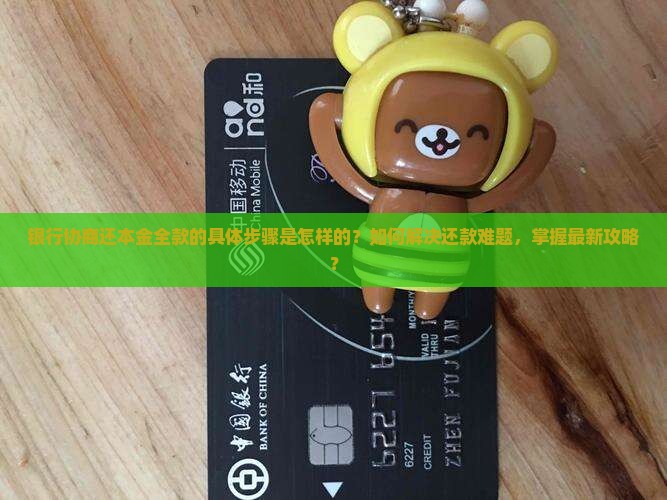 银行协商还本金全款的具体步骤是怎样的？如何解决还款难题，掌握最新攻略？