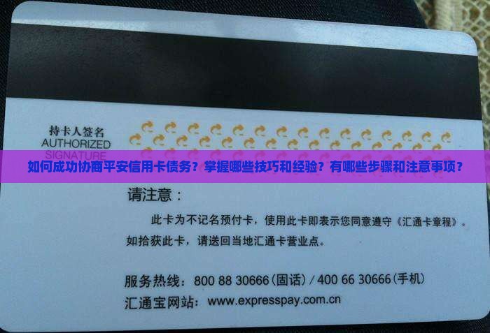 如何成功协商平安信用卡债务？掌握哪些技巧和经验？有哪些步骤和注意事项？