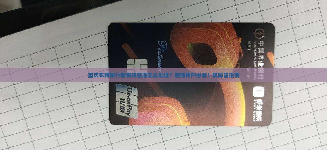 重庆农商银行愉悦贷逾期怎么处理？逾期用户必看！防踩雷指南
