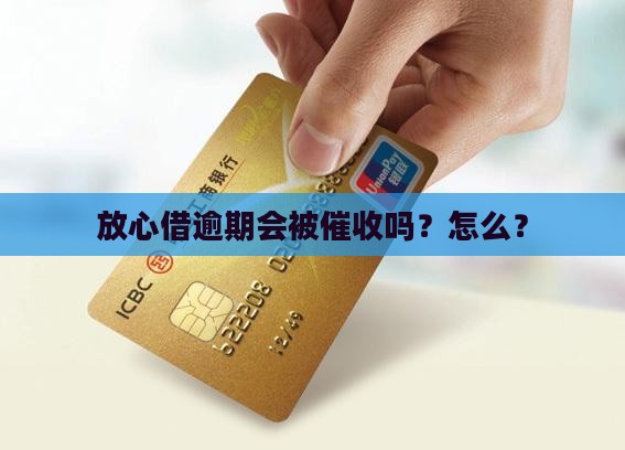 放心借逾期会被催收吗？怎么？