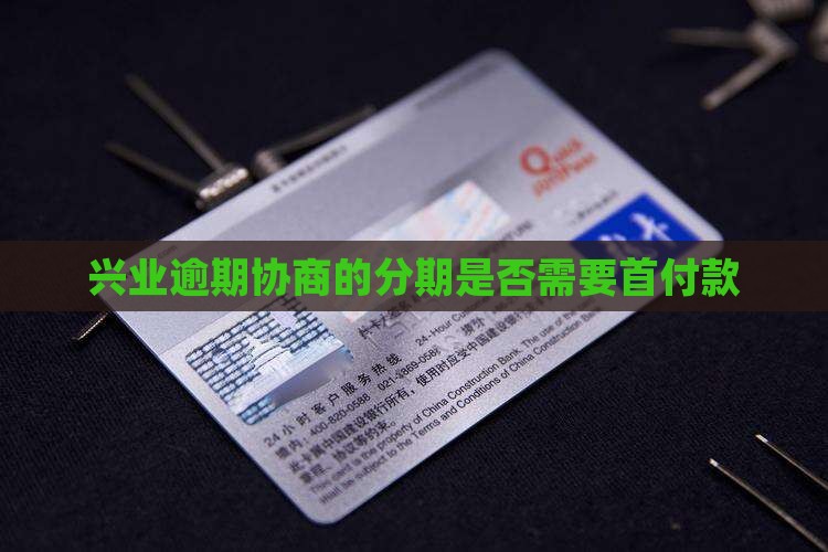 兴业逾期协商的分期是否需要首付款