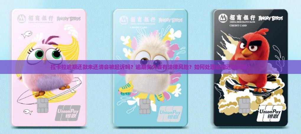 拉卡拉逾期还款未还清会被起诉吗？逾期多久会有法律风险？如何处理逾期还款问题？