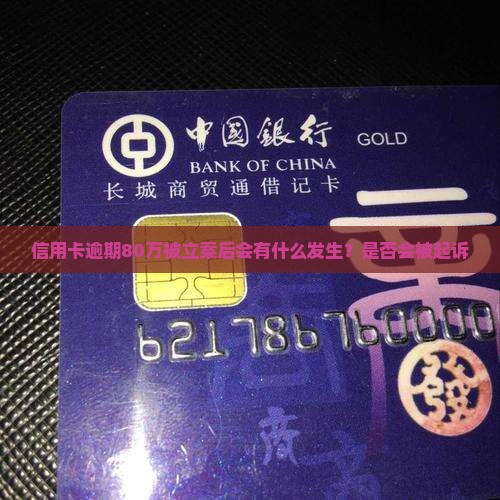 信用卡逾期80万被立案后会有什么发生？是否会被起诉