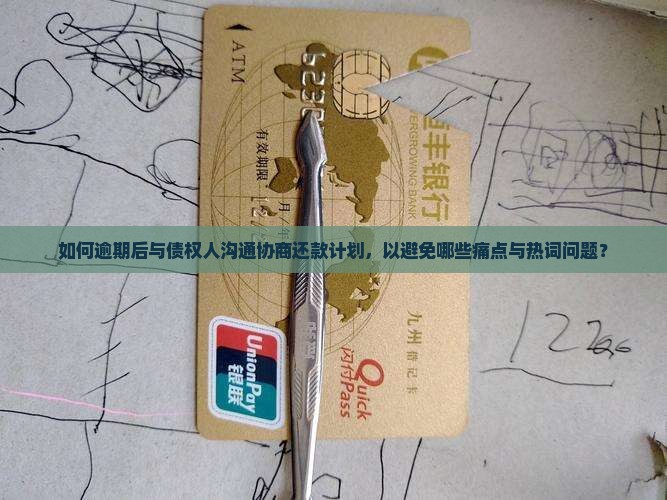 如何逾期后与债权人沟通协商还款计划，以避免哪些痛点与热词问题？