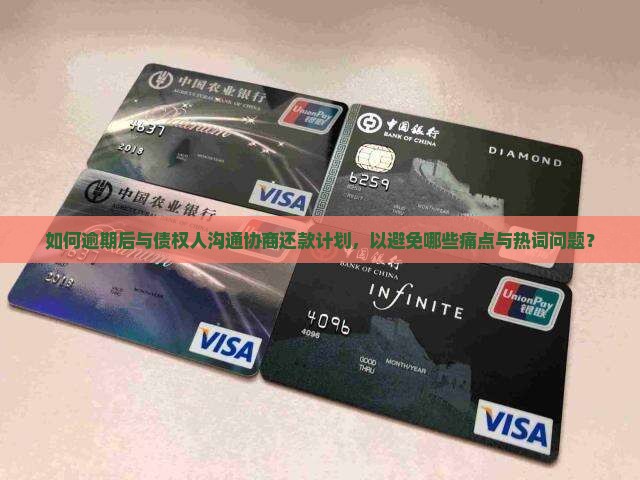 如何逾期后与债权人沟通协商还款计划，以避免哪些痛点与热词问题？