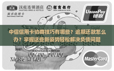 中信信用卡协商技巧有哪些？逾期还款怎么办？掌握这些新姿势轻松解决负债问题