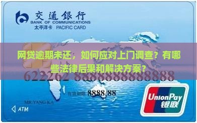 网贷逾期未还，如何应对上门调查？有哪些法律后果和解决方案？
