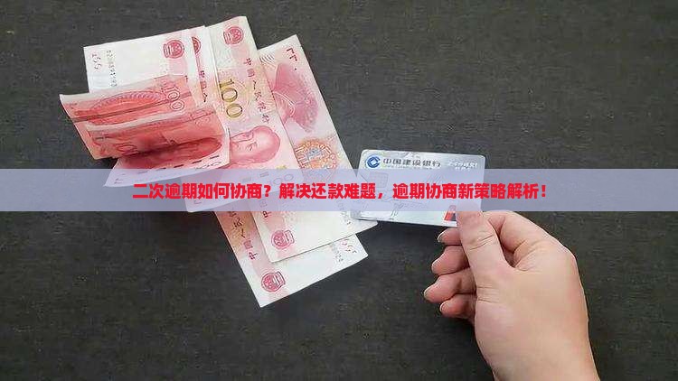 二次逾期如何协商？解决还款难题，逾期协商新策略解析！