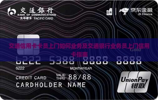 交通信用卡卡员上门如何业务及交通银行业务员上门信用卡指南