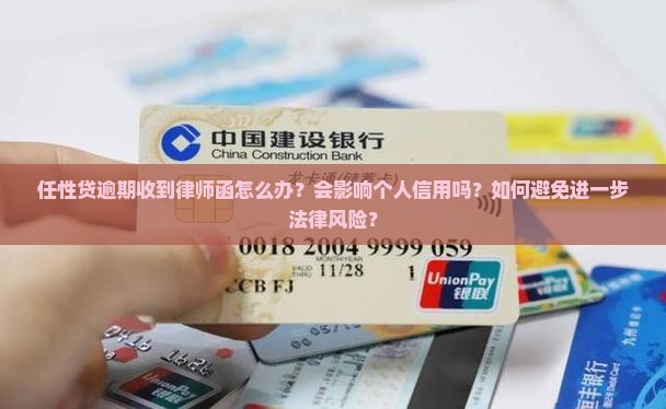 任性贷逾期收到律师函怎么办？会影响个人信用吗？如何避免进一步法律风险？