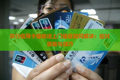 农行信用卡催收说上门催收如何解决：应对策略与技巧