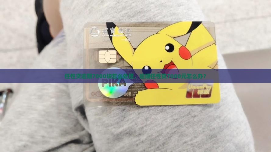 任性贷逾期7000块怎么处理，逾期任性贷7000元怎么办？