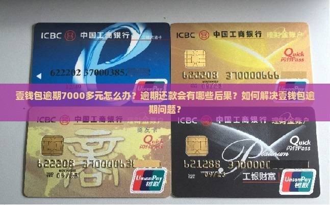 壹钱包逾期7000多元怎么办？逾期还款会有哪些后果？如何解决壹钱包逾期问题？