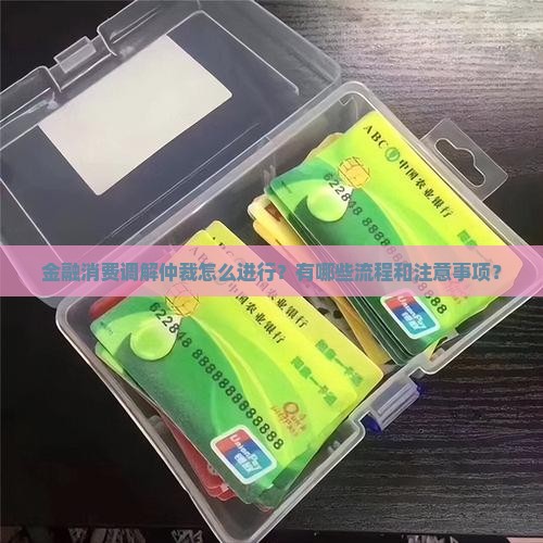 金融消费调解仲裁怎么进行？有哪些流程和注意事项？
