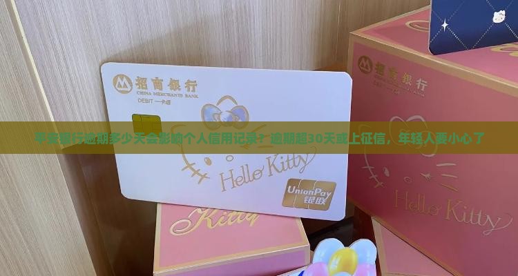 平安银行逾期多少天会影响个人信用记录？逾期超30天或上征信，年轻人要小心了